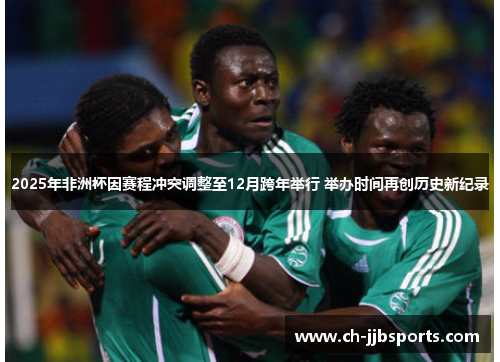 2025年非洲杯因赛程冲突调整至12月跨年举行 举办时间再创历史新纪录 2025年非洲杯因赛程冲突调整至12月跨年举行 举办时间再创历史新纪录