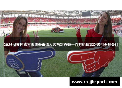 2026世界杯官方志愿者申请人数首次突破一百万热情高涨吸引全球关注
