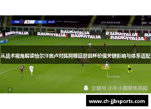从战术视角解读恰尔汗奥卢对阵阿根廷世俱杯价值关键影响与体系适配