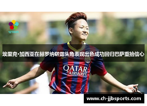 埃里克·加西亚在赫罗纳崭露头角表现出色成功回归巴萨重拾信心