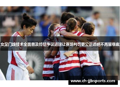 女足门线技术全面普及终结争议进球让赛场判罚更公正透明不再留悬案