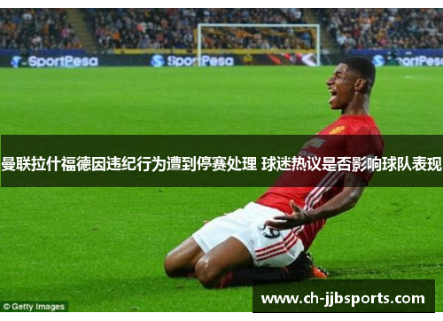 曼联拉什福德因违纪行为遭到停赛处理 球迷热议是否影响球队表现