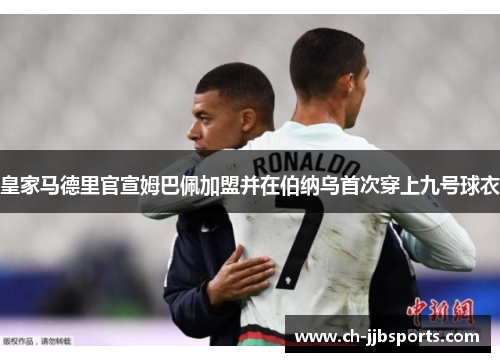 皇家马德里官宣姆巴佩加盟并在伯纳乌首次穿上九号球衣