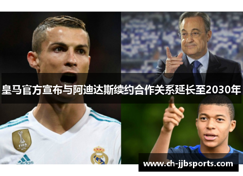 皇马官方宣布与阿迪达斯续约合作关系延长至2030年 皇马官方宣布与阿迪达斯续约合作关系延长至2030年